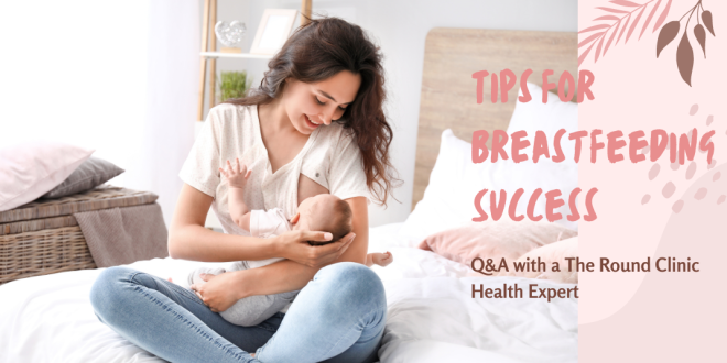 Q&A with a The Round Clinic Health Expert - Tips for Breastfeeding Success